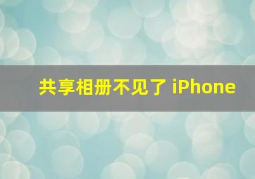 共享相册不见了 iPhone